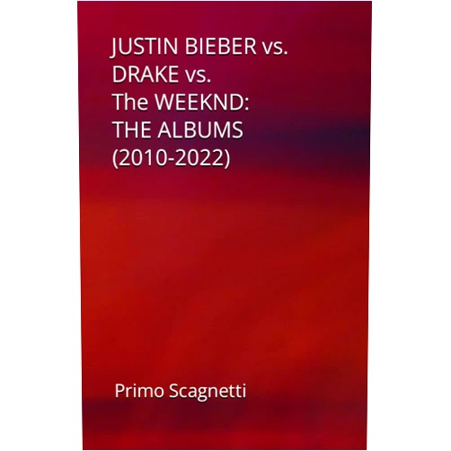 Primo Scagnetti JUSTIN BIEBER vs. DRAKE vs. The WEEKND: THE ALBUMS (2010-2022)