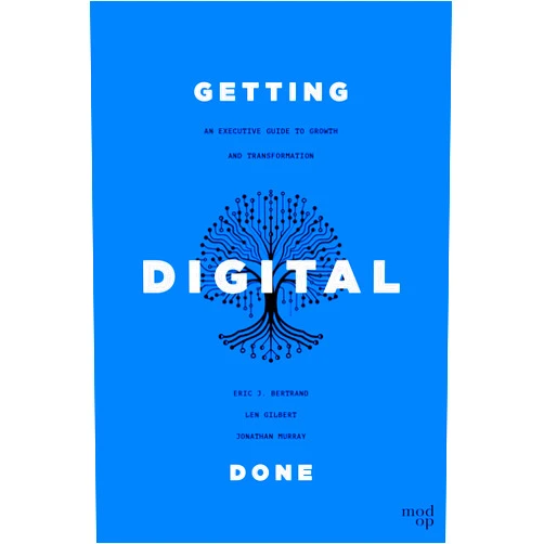 Eric J. Bertrand,Len Gilbert,Jonathan Murray Getting Digital Done: An Executive Guide to Growth and Transformation
