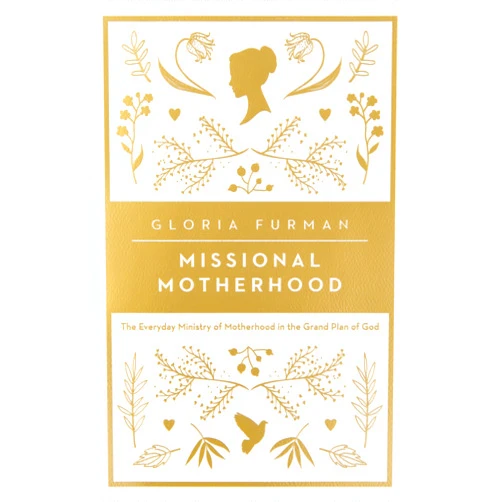 Gloria Furman Missional Motherhood: The Everyday Ministry of Motherhood in the Grand Plan of God (The Gospel Coalition)