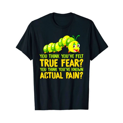 That's Life Brand YOU THINK YOU'VE FELT TRUE FEAR YOU THINK SHIRT T-Shirt