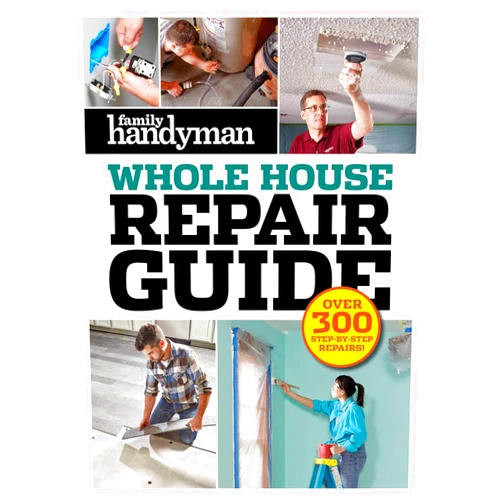 Editors at Family Handyman Family Handyman Whole House Repair Guide: Over 300 Step-by-Step Repairs