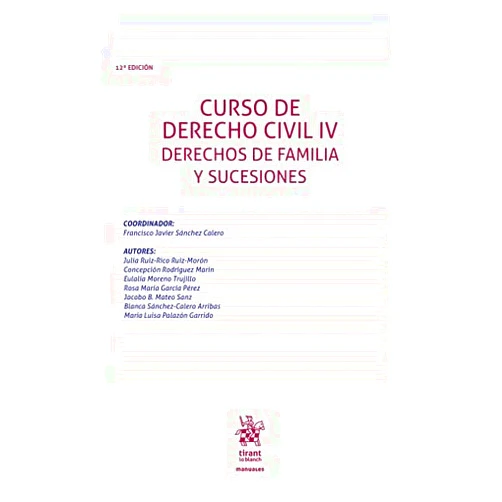 Francisco Javier Sánchez Calero,Julia Ruiz-Rico Ruiz- Morón,Eulalia Moreno Trujillo,Jacobo B. Mateo Sanz,Mª Luisa PALAZÓN GARRIDO,Blanca SÁNCHEZ-CALERO ARRIBAS,Concepción Rodríguez Marín,Rosa María García Pérez Curso de Derecho Civil IV. Derechos de Familia y Sucesiones 12ª Edición