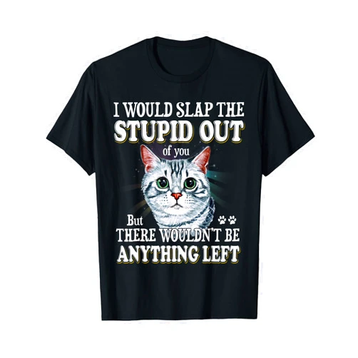 Cats 365 Funny Cat Lover I Would Slap The Stupid Out Of You Design T-Shirt