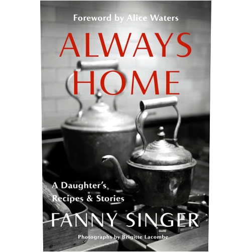 Fanny Singer,Alice Waters Always Home: A Daughter's Recipes & Stories: Foreword by Alice Waters