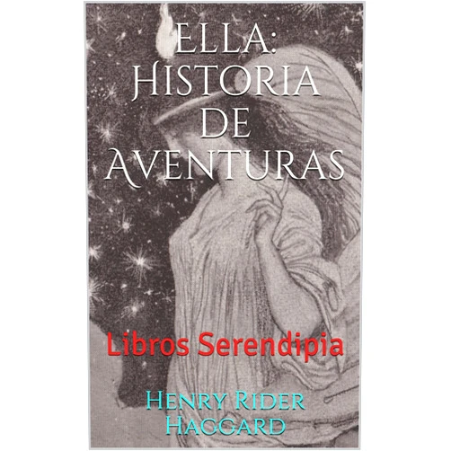 Spanish Edition by Henry Rider Haggard (Author), Libros Serendipia (Editor), Daniel Bola (Translator) & 0 more Format: Kindle Edition Ella: Historia de Aventuras: Libros Serendipia (Ella de H.R. Haggard nº 1) (Spanish Edition)