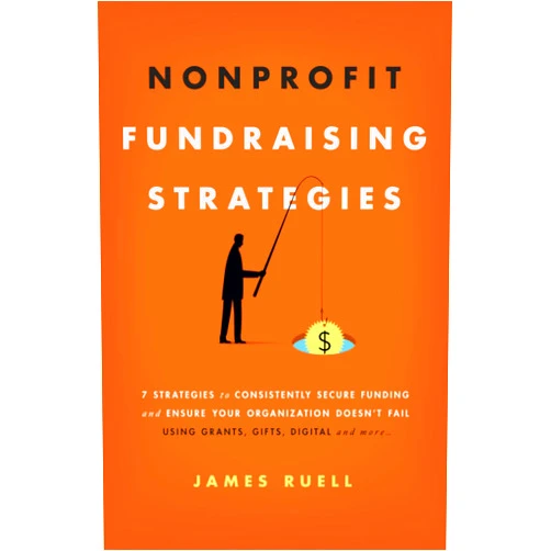 James Ruell Nonprofit Fundraising Strategies: 7 Strategies to Consistently Secure Funding and Ensure Your Organization Doesn’t Fail - Using Grants, Gifts, Digital and More…