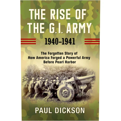 By Paul Dickson (Author) The Rise of the G.I. Army, 1940-1941: The Forgotten Story of How America Forged a Powerful Army Before Pearl Harbor