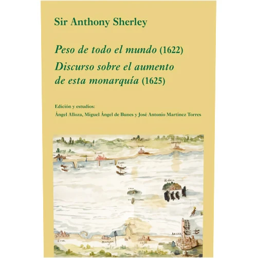 Anthony Sherley,Angel Alloza Aparicio,Miguel Angel de Bunes Ibarra,José Antonio Martínez Torres Peso de todo el mundo (1622). Discurso sobre el aumento de esta monarquía (1625)