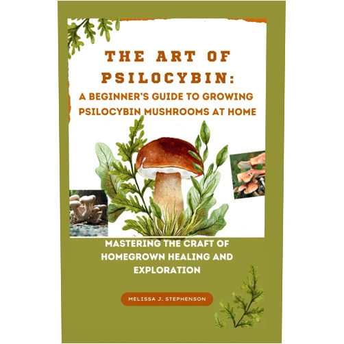 MELISSA J. STEPHENSON THE ART OF PSILOCYBIN: A BEGINNER'S GUIDE TO GROWING PSILOCYBIN MUSHROOMS AT HOME: MASTERING THE CRAFT OF HOMEGROWN HEALING AND EXPLORATION