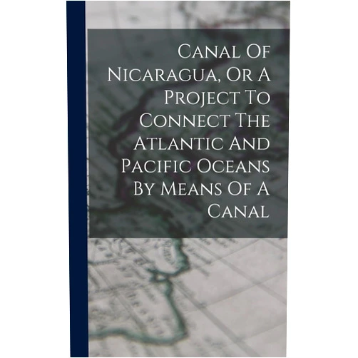 Anonymous Canal Of Nicaragua, Or A Project To Connect The Atlantic And Pacific Oceans By Means Of A Canal