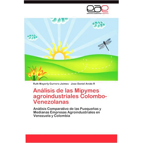 Ruth Mayerly Gurrero Jaimes,Jose Daniel Anido R Análisis de las Mipymes agroindustriales Colombo-Venezolanas: Análisis Comparativo de las Puequeñas y Medianas Empresas Agroindustriales en Venezuela y Colombia (Spanish Edition)
