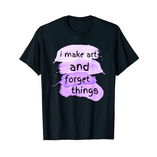 Funny sarcastic Quote Paint Art Artist Clothing Funny Artist Humor Paint Art I Make Art And I Forget Things T-Shirt