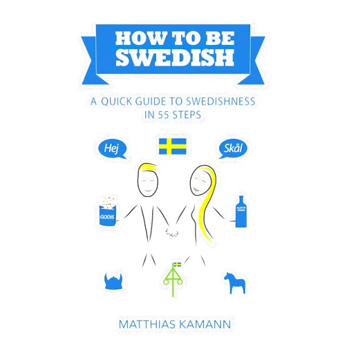 Matthias Kamann How to be Swedish: A Quick Guide to Swedishness - in 55 Steps