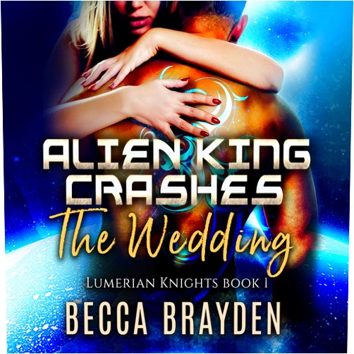 Becca Brayden Alien King Crashes the Wedding (The Lumerian Knights Series) (Lumerian Knights Series, 1)