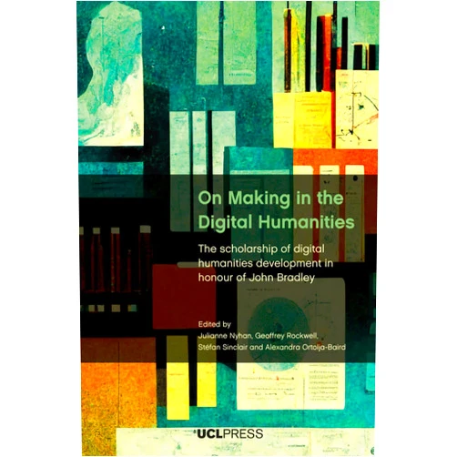 By Julianne Nyhan (Editor), Geoffrey Rockwell (Editor), Stéfan Sinclair (Editor), Alexandra Ortolja-Baird (Editor) & 1 more On Making in the Digital Humanities: The Scholarship of Digital Humanities Development in Honour of John Bradley