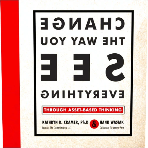Kathryn D Cramer,Hank Wasiak Change the Way You See Everything: Through Asset-Based Thinking
