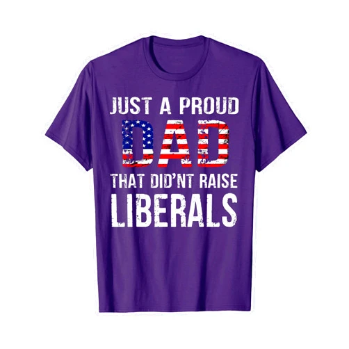 Proud Dad That Didn't Raise Liberals Funny Tees Men Just A Proud Dad That Didn't Raise Liberals Father's Day T-Shirt