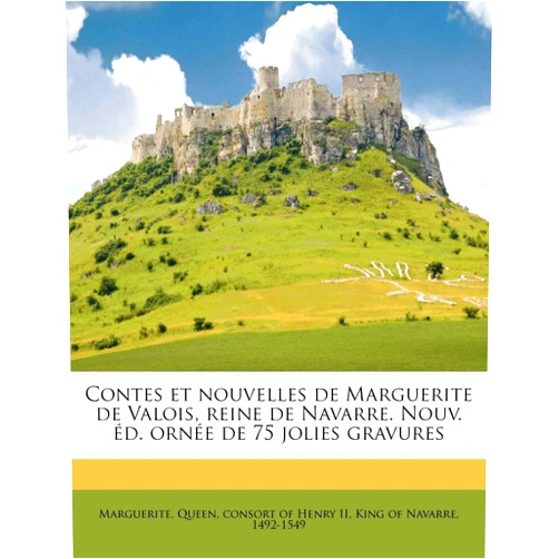 Marguerite Queen Consort of Henry II Contes Et Nouvelles de Marguerite de Valois, Reine de Navarre. Nouv. D. Orn E de 75 Jolies Gravures (French Edition)