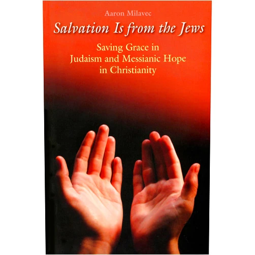 Aaron Milavec Salvation is from the Jews: Saving Grace in Judaism and Messianic Hope in Christianity