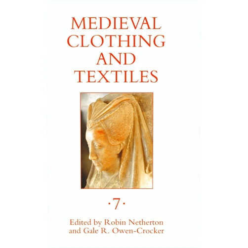 Robin Netherton,Professor Gale R. Owen-Crocker,Benjamin L. Wild,Christine Meek,Eleanor Quinton,Isis Sturtewagen,John Oldland,Kimberly Jack,Mark C Chambers Medieval Clothing and Textiles 7