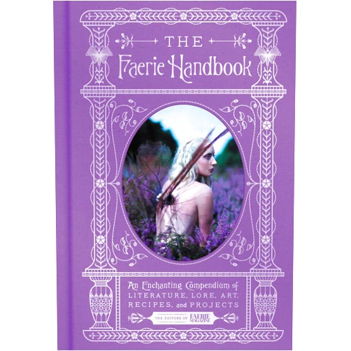 The Editors of Faerie Magazine The Faerie Handbook: An Enchanting Compendium of Literature, Lore, Art, Recipes, and Projects (The Enchanted Library)