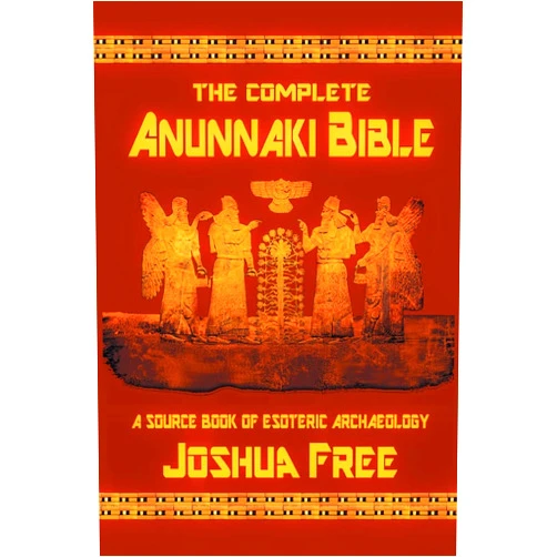 Joshua Free The Complete Anunnaki Bible: A Source Book of Esoteric Archaeology