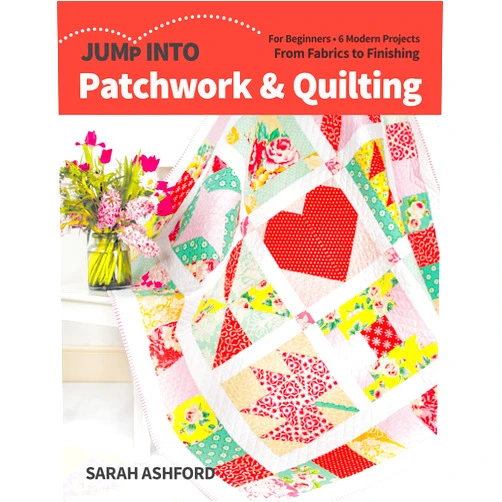 Sarah Ashford Jump Into Patchwork & Quilting: For Beginners; 6 Modern Projects; From Fabrics to Finishing