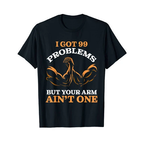 Arm Wrestling & Unique Gifts I Got 99 Problems But your Arm Ain't One Arm Wrestling Funny T-Shirt