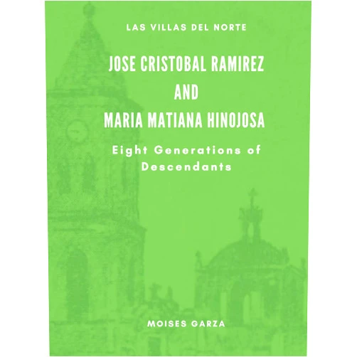 Moises Garza Jose Cristobal Ramirez and Maria Matiana Hinojosa Eight Generations of Descendants (Las Villas del Norte)