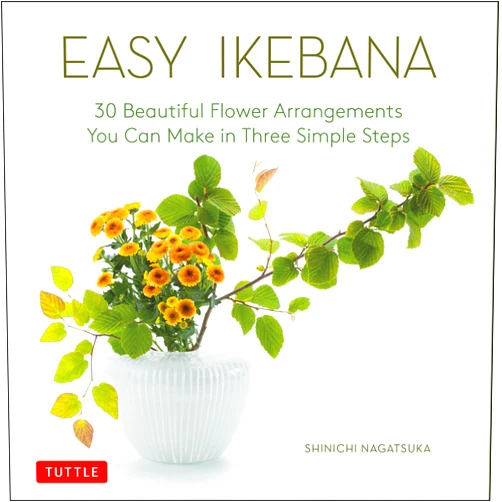 Shinichi Nagatsuka Easy Ikebana: 30 Beautiful Flower Arrangements You Can Make in Three Simple Steps