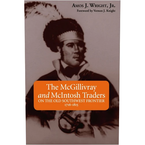 By Amos J. Wright Jr. (Author), Vernon James Knight Jr. (Foreword) McGillivray and McIntosh Traders, The: On the Old Southwest Frontier, 1716-1815