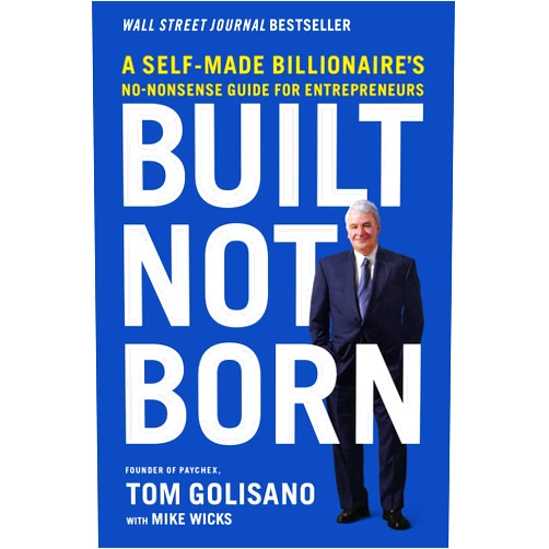 Tom Golisano,Mike Wicks Built, Not Born: A Self-Made Billionaire's No-Nonsense Guide for Entrepreneurs