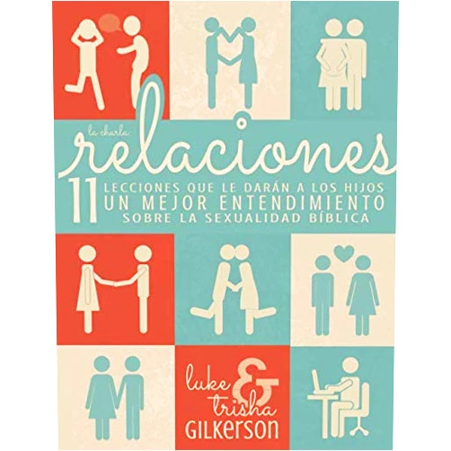 Luke Gilkerson,Trisha Gilkerson Relaciones: 11 LECCIONES QUE LE DARÁN A LOS HIJOS UN MEJOR ENTENDIMIENTO SOBRE LA SEXUALIDAD BÍBLICA (Spanish Edition)
