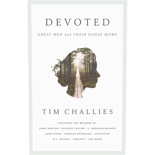 Tim Challies Devoted: Great Men and Their Godly Moms