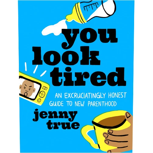 Jenny True You Look Tired: An Excruciatingly Honest Guide to New Parenthood