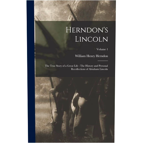 By William Henry 1818-1891 Herndon (Creator) Herndon's Lincoln: The True Story of a Great Life: The History and Personal Recollections of Abraham Lincoln; Volume 1