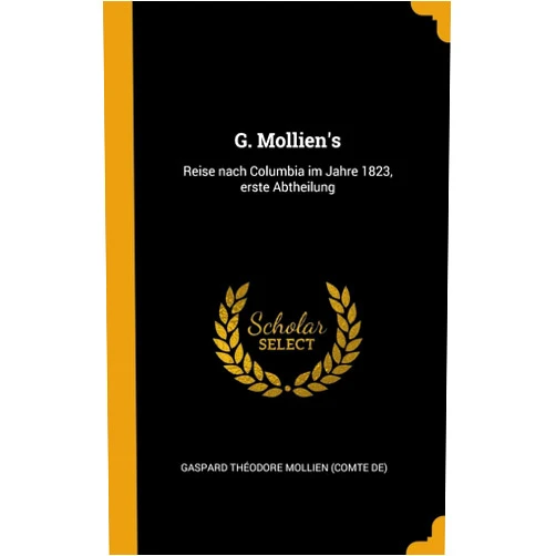Gaspard Théodore Mollien (comte de) G. Mollien's: Reise nach Columbia im Jahre 1823, erste Abtheilung (German Edition)