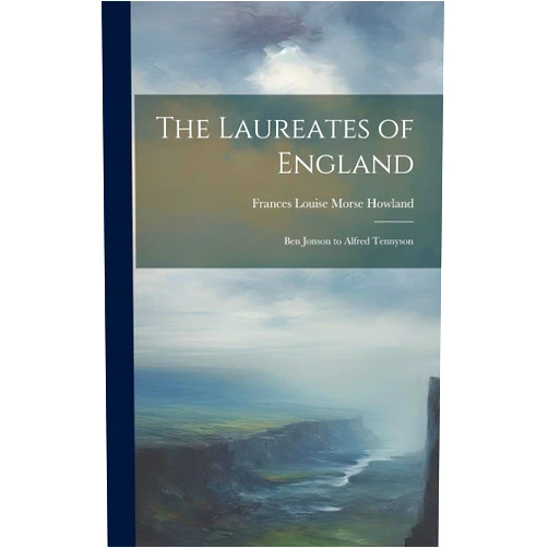 By Frances Louise Morse Howland (Author) The Laureates of England: Ben Jonson to Alfred Tennyson