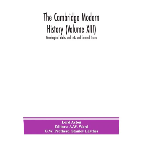 Lord Acton,A W Ward The Cambridge modern history (Volume XIII) Genelogical Tables and lists and General Index