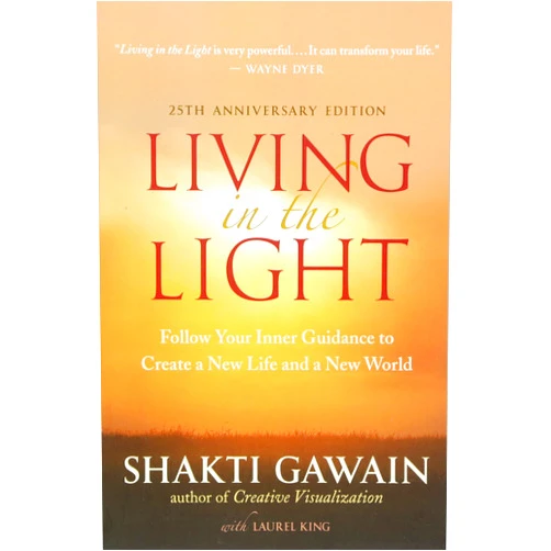 Shakti Gawain,Laurel King Living in the Light: Follow Your Inner Guidance to Create a New Life and a New World