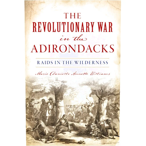 By Marie Danielle Annette Williams (Author) The Revolutionary War in the Adirondacks: Raids in the Wilderness