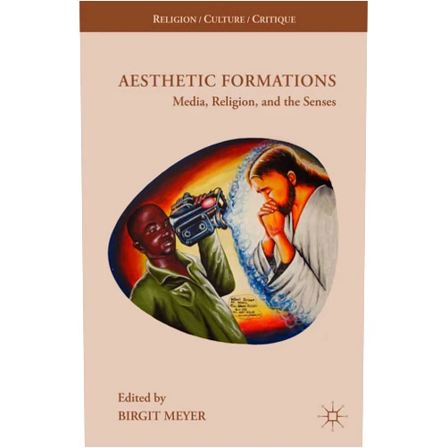 By Birgit Meyer (Author) Aesthetic Formations: Media, Religion, and the Senses (Religion/Culture/Critique)