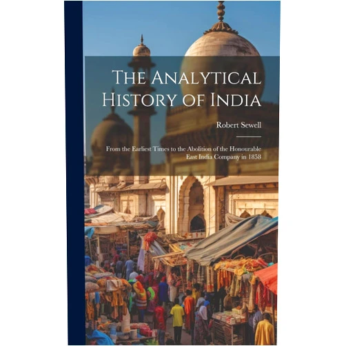 By Robert Sewell (Author) The Analytical History of India: From the Earliest Times to the Abolition of the Honourable East India Company in 1858