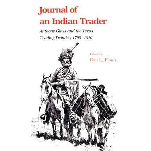 Dan Flores Journal of an Indian Trader: Anthony Glass and the Texas Trading Frontier, 1790-1810 (Volume 4) (Texas A&M Southwestern Studies)