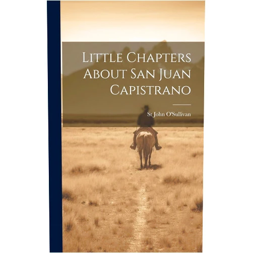 St John O'Sullivan Little Chapters About San Juan Capistrano