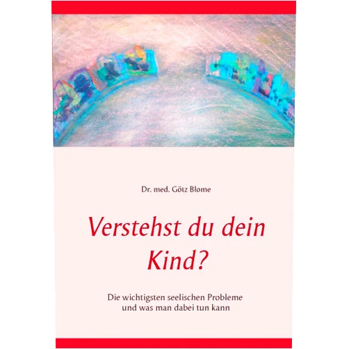 Götz Blome Verstehst du dein Kind?: Die wichtigsten seelischen Probleme und was man dabei tun kann (German Edition)