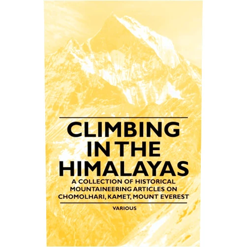 By Various (Author) Climbing in the Himalayas - A Collection of Historical Mountaineering Articles on Chomolhari, Kamet, Mount Everest and Other Peaks of the Himalayas
