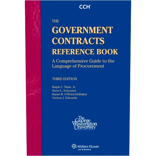 Ralph C. Nash Jr.,Steve L. Schooner,Karen R. O'Brien-DeBakey,Vernon J. Edwards The Government Contracts Reference Book: A Comprehensive Guide to the Language of Procurement