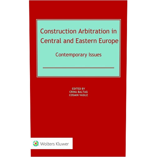 Crina Baltag,Cosmin Vasile Construction Arbitration in Central and Eastern Europe: Contemporary Issues