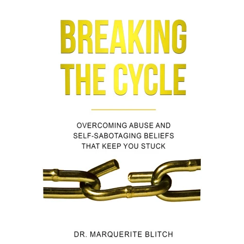 Dr. Marquerite Blitch Breaking the cycle: Overcoming abuse and self-sabotaging beliefs that keep you stuck
